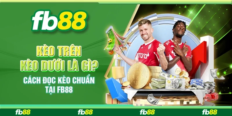 Kèo Trên Kèo Dưới Là Gì? Cách Đọc Kèo Chuẩn Tại FB88
