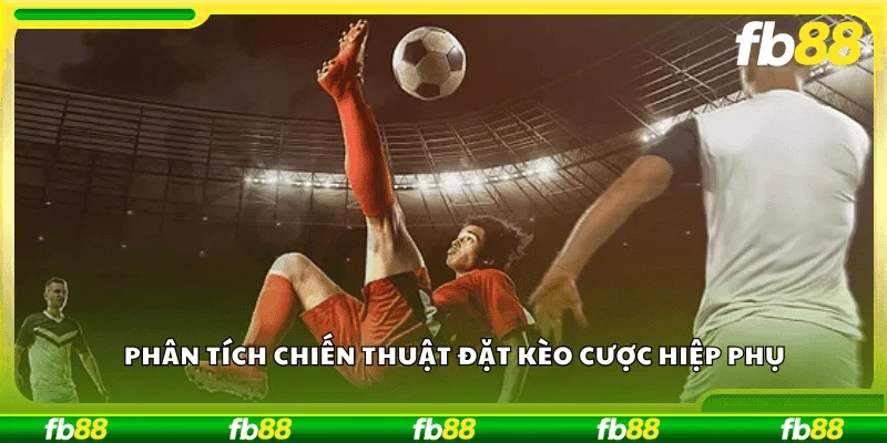 Phân tích chiến thuật đặt kèo cược hiệp phụ